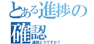 とある進捗の確認（進捗どうですか？）