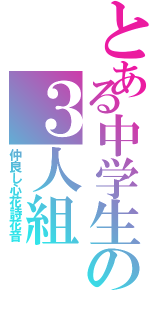 とある中学生の３人組（仲良し心花詩花音）