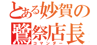 とある妙賀の鷺祭店長（コマンダー）