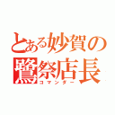 とある妙賀の鷺祭店長（コマンダー）