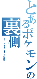 とあるポケモンの裏側Ⅱ（グラードンとカイオーガの秘密）