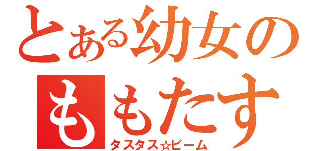 とある幼女のももたす（タスタス☆ビーム）