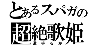 とあるスパガの超絶歌姫（溝手るか）