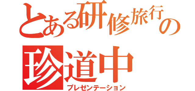 とある研修旅行の珍道中（プレゼンテーション）