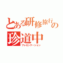 とある研修旅行の珍道中（プレゼンテーション）