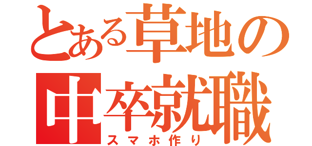 とある草地の中卒就職（スマホ作り）