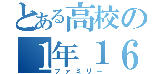 とある高校の１年１６組（ファミリー）