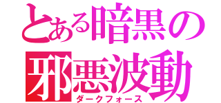 とある暗黒の邪悪波動（ダークフォース）