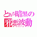 とある暗黒の邪悪波動（ダークフォース）