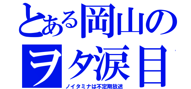 とある岡山のヲタ涙目（ノイタミナは不定期放送）