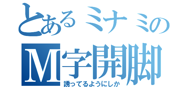 とあるミナミのＭ字開脚（誘ってるようにしか）