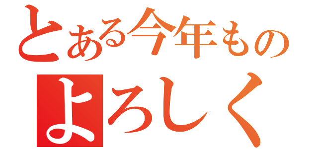 とある今年ものよろしく（）