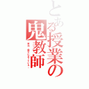 とある授業の鬼教師（野比、廊下に立っていろ。）