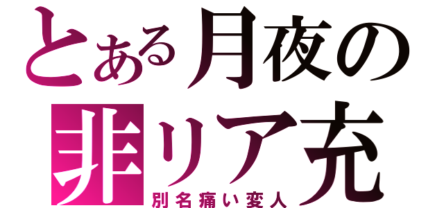 とある月夜の非リア充（別名痛い変人）