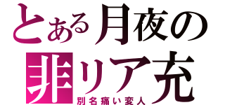 とある月夜の非リア充（別名痛い変人）