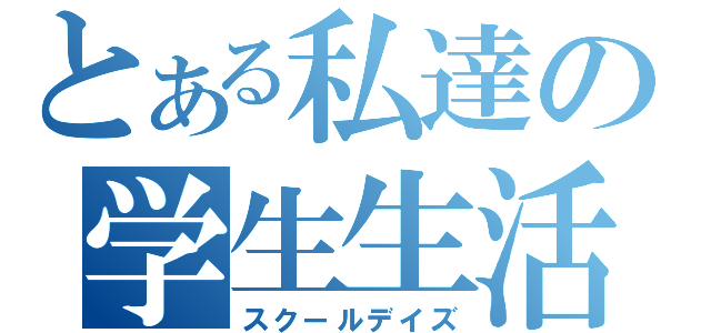 とある私達の学生生活（スクールデイズ）