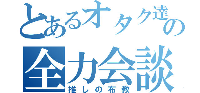 とあるオタク達の全力会談（推しの布教）