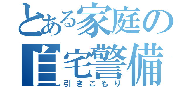 とある家庭の自宅警備員（引きこもり）