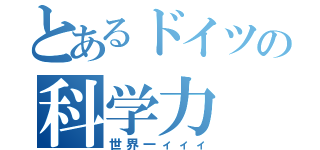 とあるドイツの科学力（世界一ィィィ）