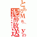 とあるМа⌒уАの泥酔放送（萌え萌え？）