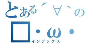 とある´∀｀の■・ω・（インデックス）