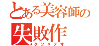 とある美容師の失敗作（クソメテオ）