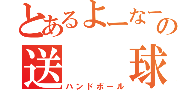 とあるよーなーの送　　球（ハンドボール）