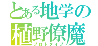 とある地学の植野僚魔（プロトタイプ）