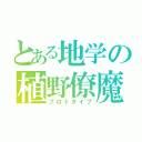 とある地学の植野僚魔（プロトタイプ）