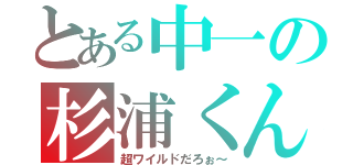 とある中一の杉浦くん（超ワイルドだろぉ～）