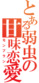 とある弱虫の甘味恋愛（モンブラン）