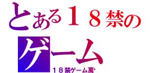 とある１８禁のゲーム（１８禁ゲーム萬歲）