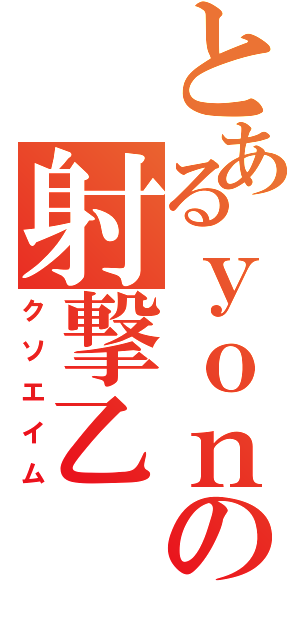 とあるｙｏｎａの射撃乙（クソエイム）