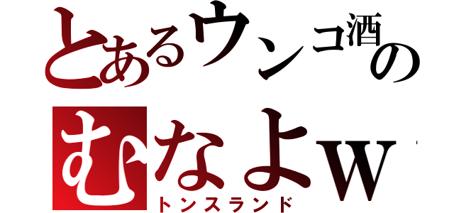 とあるウンコ酒のむなよｗ（トンスランド）