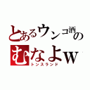 とあるウンコ酒のむなよｗ（トンスランド）