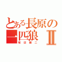 とある長原の一匹狼Ⅱ（坂辺龍二）