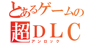 とあるゲームの超ＤＬＣ（アンロック）