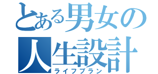 とある男女の人生設計（ライフプラン）