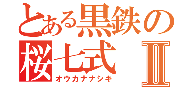 とある黒鉄の桜七式Ⅱ（オウカナナシキ）