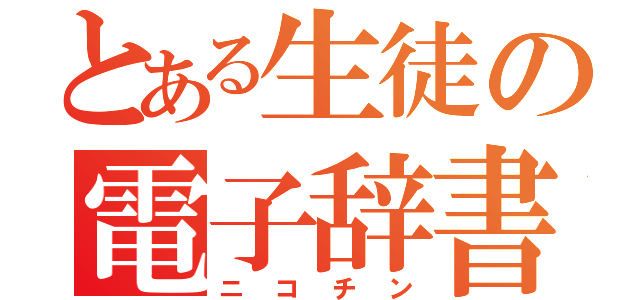 とある生徒の電子辞書（ニコチン）