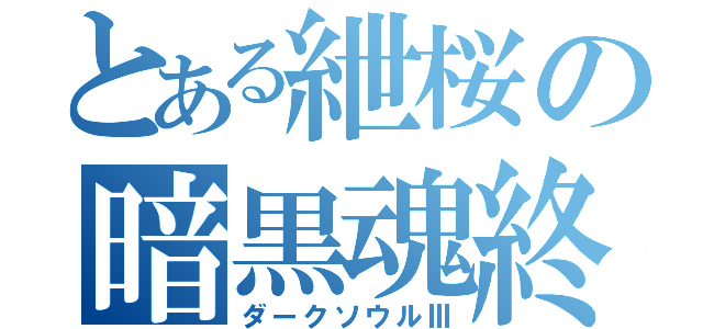 とある紲桜の暗黒魂終（ダークソウルⅢ）