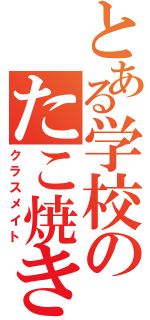 とある学校のたこ焼き（クラスメイト）