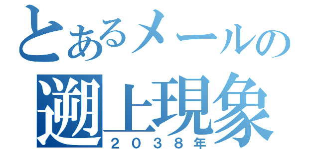 とあるメールの遡上現象（２０３８年）