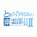 とある合唱部の幽霊部員Ⅱ（バター・オ・リョーヤ）