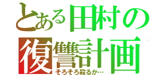 とある田村の復讐計画（そろそろ殺るか…）