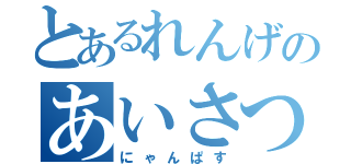 とあるれんげのあいさつ（にゃんぱす）