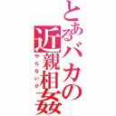 とあるバカの近親相姦（やらないか）