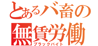 とあるバ畜の無賃労働（ブラックバイト）