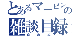 とあるマービンの雑談目録（ぬぬぬ）