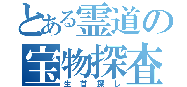 とある霊道の宝物探査（生首探し）